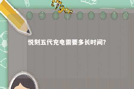 悦刻五代充电需要多长时间
？ 